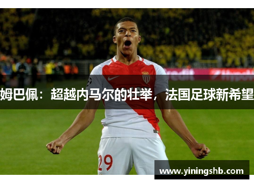 姆巴佩：超越内马尔的壮举，法国足球新希望