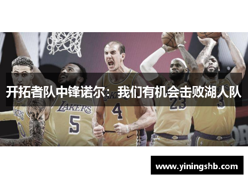 开拓者队中锋诺尔：我们有机会击败湖人队