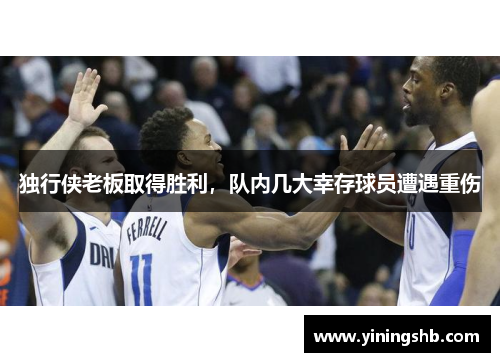 独行侠老板取得胜利，队内几大幸存球员遭遇重伤