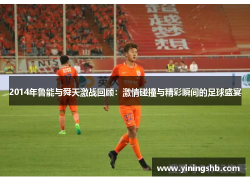 2014年鲁能与舜天激战回顾：激情碰撞与精彩瞬间的足球盛宴