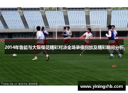 2014年鲁能与大阪樱花精彩对决全场录像回放及精彩瞬间分析