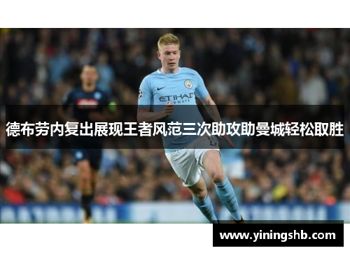 德布劳内复出展现王者风范三次助攻助曼城轻松取胜