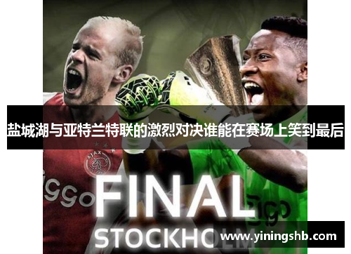 盐城湖与亚特兰特联的激烈对决谁能在赛场上笑到最后