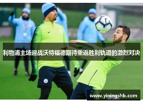 利物浦主场迎战沃特福德期待重返胜利轨道的激烈对决